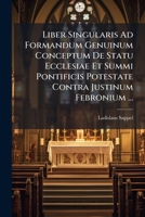Liber Singularis Ad Formandum Genuinum Conceptum De Statu Ecclesiae Et Summi Pontificis Potestate Contra Justinum Febronium ...: Ab ... Ladislao Sappel ...... 127109441X Book Cover