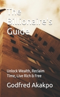 The Billionaire's Guide: Unlock Wealth, Reclaim Time, Live Rich & Free 9988528302 Book Cover