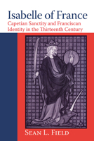 Isabelle of France: Capetian Sanctity and Franciscan Identity in the Thirteenth Century (ND Texts Medieval Culture) 026802880X Book Cover