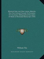 Historical Notes And Other Literary Materials, Now First Collected Towards The Formation Of A Systematic Bibliographical Description Of Medieval Illuminated Manuscripts 1436872146 Book Cover