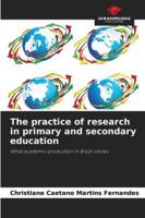 The practice of research in primary and secondary education: What academic production in Brazil shows 6203903795 Book Cover