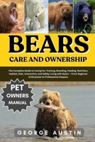 BEARS CARE AND OWNERSHIP: The Complete Guide to Caring for, Training, Breeding, Feeding, Nutrition, Habitat, Diet, Interaction, and Safely Living with ... Beginner Enthusiasts to Professional Keepers B0FNZVLTNG Book Cover
