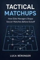 Tactical Matchups: How Elite Managers Shape Soccer Matches Before Kickoff B0GP8MBVF5 Book Cover