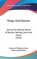 Kings And Queens: Being The Poetical Works Of Beulah, Belinda, John And David 1164682547 Book Cover