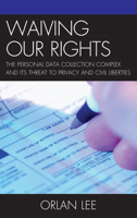 Waiving Our Rights: The Personal Data Collection Complex and Its Threat to Privacy and Civil Liberties 0739188119 Book Cover