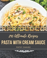 295 Ultimate Pasta with Cream Sauce Recipes: A Timeless Pasta with Cream Sauce Cookbook B08NWWY8JX Book Cover