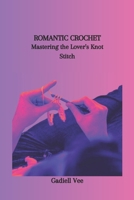 ROMANTIC CROCHET: Mastering the Lover's Knot Stitch B0CSRY72Q2 Book Cover