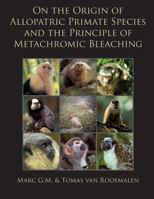 On the Origin of Allopatric Primate Species and the Principle of Metachromic Bleaching: Discrimination of Deviant Adolescent Males Driving Allopatric Speciation in Territorial Social Primates 1494330342 Book Cover
