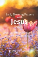Early Morning Prayers with Jesus for 2025: Awaken Your Heart and Soul with Daily Prayers and Reflections B0DRYT1H1B Book Cover