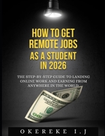 How to Get Remote Jobs as a Student in 2026:: The Step-by-Step Guide to Landing Online Work and Earning from Anywhere in the World B0H1W7GFDH Book Cover