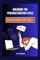 Breaking The Procrastination Cycle: Uncover Proven Strategies For College Student's To Overcoming Procrastination And Soar Academically B0CP6B45CR Book Cover