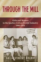 Through The Mill: Girls and Women in the Quebec Cotton Textile Industry 1881-1951 1771861509 Book Cover