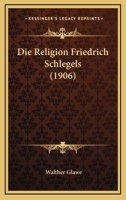 Die Religion Friedrich Schlegels: Ein Beitrag Zur Geschichte Der Romantik 0270076441 Book Cover