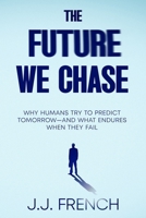 The Future We Chase: Why Humans Try to Predict Tomorrow—and What Endures When They Fail B0GK6KF4C8 Book Cover