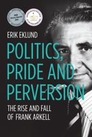 Politics, Pride and Perversion: The Rise and Fall of Frank Arkell (Biography) 1760466794 Book Cover