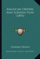 Anglican Orders and Jurisdiction 0548598746 Book Cover