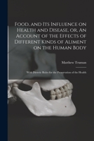 Food, and Its Influence on Health and Disease, or, An Account of the Effects of Different Kinds of Aliment on the Human Body: With Dietetic Rules for the Preservation of the Health 1013615948 Book Cover