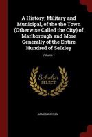 A History, Military and Municipal, of the the Town (Otherwise Called the City) of Marlborough and More Generally of the Entire Hundred of Selkley; Volume 1 1017613745 Book Cover