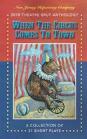 2018 Theatre Brut Anthology - When the Circus Comes to Town : A Collection of 31 Short Plays 1575258331 Book Cover