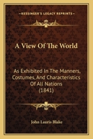 A View of the World: As Exhibited in the Manners, Costumes, & Characteristics of All Nations 1165277905 Book Cover