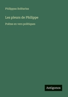 Les pleurs de Philippe: Poëme en vers politiques (French Edition) 3386628087 Book Cover