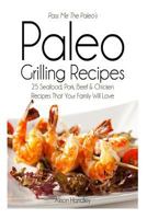 Pass Me the Paleo's Paleo Grilling Recipes: 25 Seafood, Pork, Beef and Chicken Recipes That Your Family Will Love! 150054728X Book Cover