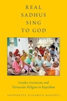 Real Sadhus Sing to God: Gender, Asceticism, and Vernacular Religion in Rajasthan (AAR Religion, Culture, and History) 0199940037 Book Cover