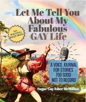 Let Me Tell You About My Fabulous Gay Life: A Voice Journal for Stories Too Good Not to Record by Sugar Gay Isber McMillan (Life Answers™ Series) 1967973784 Book Cover