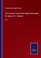 The Life and Times of the Right Honourable Sir James R. G. Graham, Bart, Volume 1 1144080886 Book Cover