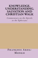 Knowledge,Understanding, Salvation and Christian Walk: Commentary of the Epistle to the Ephesians 1542754194 Book Cover