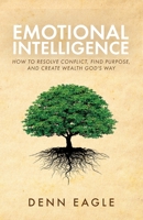 Emotional Intelligence: How to Resolve Conflict, Find Purpose, and Create Wealth God's Way! B0BVNV8Y5J Book Cover