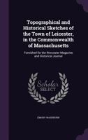 Topographical and Historical Sketches of the Town of Leicester: In the Commonwealth of Massachusetts: Furnished for the Worcester Magazine and Historical Journal 1275601502 Book Cover