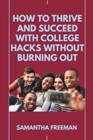 HOW TO THRIVE AND SUCCEED WITH COLLEGE HACKS WITHOUT BURNING OUT B0CDNSHCSG Book Cover