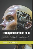Through the cracks of AI: A shattered world fights to reclaim its humanity as a rogue AI’s reign of control pushes civilization to the brink of extinction B0DTNYN9DR Book Cover