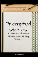 Prompted Stories: A Collection of Short Stories From Writing Prompts B08TYJNYL5 Book Cover