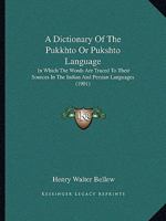 A Dictionary of the Pukkhto or Pukshto Language - Pushto/English English/Pushto: In Which the Words Are Traced to Their Sources in the Indian and Persian Languages 1165931036 Book Cover