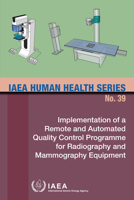 Implementation of a Remote and Automated Quality Control Programme for Radiography and Mammography Equipment: IAEA Human Health Series No. 39 9201026218 Book Cover