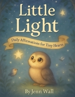Little Light - Daily Affirmations For Tiny Hearts: A Gentle Collection of Love, Confidence, and Calm for Little Ones B0FK3SVYZ8 Book Cover