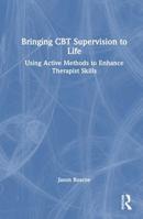 Bringing CBT Supervision to Life: Using Active Methods to Enhance Therapist Skills 1032967625 Book Cover