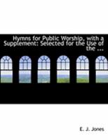 Hymns for Public Worship, With a Supplement: Selected for the Use 0554809699 Book Cover