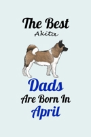 The Best Akita Dads Are Born In April: Unique Notebook Journal For Akita Owners and Lovers, Funny Birthday NoteBook Gift for Women, Men, Kids, Boys & Girls./ Great Diary Blank Lined Pages for College, 1661826598 Book Cover
