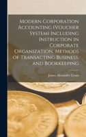Modern Corporation Accounting (voucher System) Including Instruction in Corporate Organization, Methods of Transacting Business, and Bookkeeping 1018574123 Book Cover