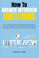How to Answer Interview Questions: If you already know the Questions, the Answers won't be a Problem. Complete Guide to a Winning Job Interview. Plus, Tips to Get Any Job You Want 1802166157 Book Cover