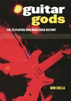 Guitar Gods: The 25 Players Who Made Rock History 0313358060 Book Cover