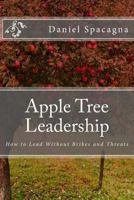 Apple Tree Leadership: How to Lead Without Bribes and Threats 1984124897 Book Cover