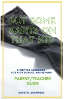 Put Some Pants on That Kid: A Writing Handbook for High School and Beyond (Parent-Teacher Guide) B0BCW18DN7 Book Cover