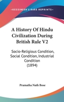 A History Of Hindu Civilization During British Rule V2: Socio-Religious Condition, Social Condition, Industrial Condition 1436733065 Book Cover