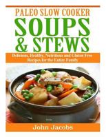 Paleo Slow Cooker Soups & Stews: Delicious, Healthy, Nutritious and Gluten Free Recipes for the Entire Family 1495244695 Book Cover