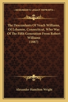 The Descendants Of Veach Williams, Of Lebanon, Connecticut, Who Was Of The Fifth Generation From Robert Williams 1120030439 Book Cover