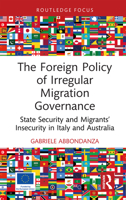 The Foreign Policy of Irregular Migration Governance: State Security and Migrants’ Insecurity in Italy and Australia (Routledge Advances in International Relations and Global Politics) 1032711256 Book Cover